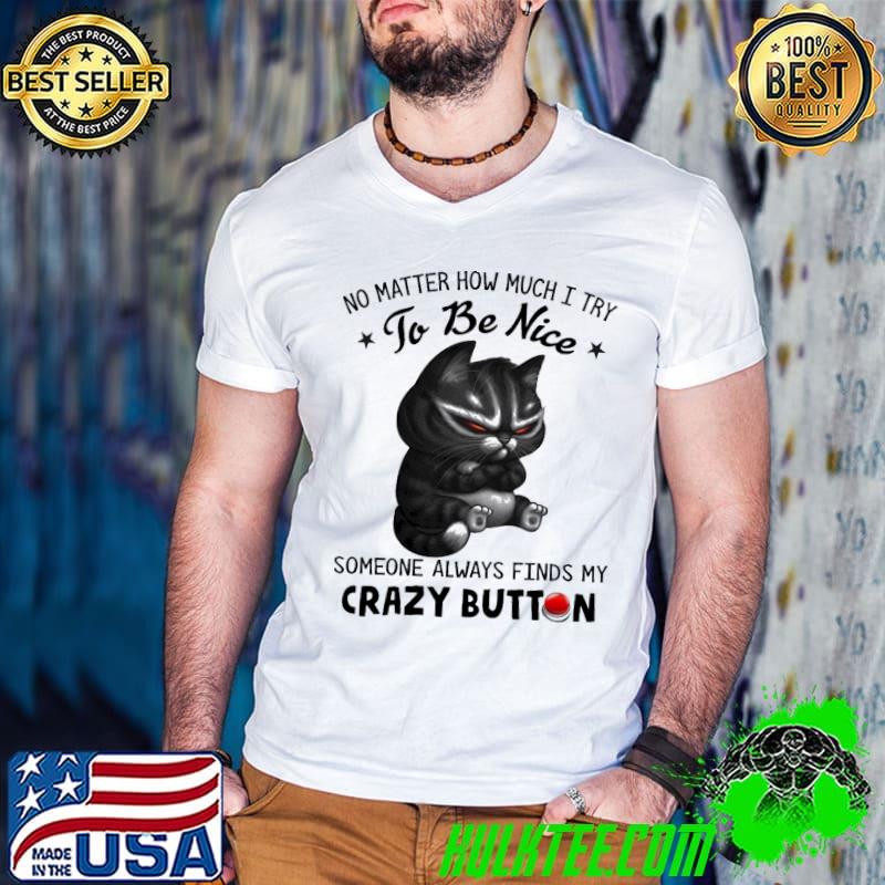 Cat No Matter How Much I Try To Be Nice Someone Always Finds My Crazy Button Shirt