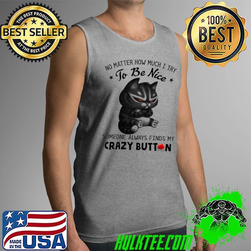 Cat No Matter How Much I Try To Be Nice Someone Always Finds My Crazy Button Shirt Tank Top Cat No Matter How Much I Try To Be Nice Someone Always Finds My Crazy Button Shirt Tank Top