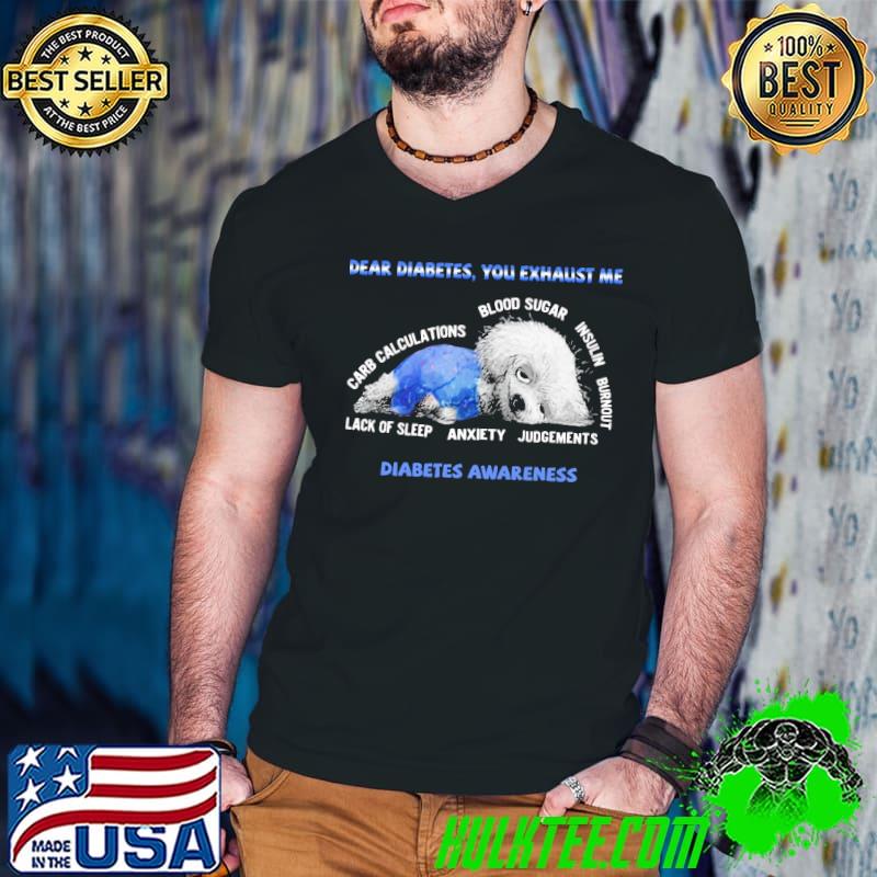 Dear Diabetes You Exhaust Me Carb Calculations Blood Sugar Lack Of Sleep Anxiety Diabetes Awareness Shirt
