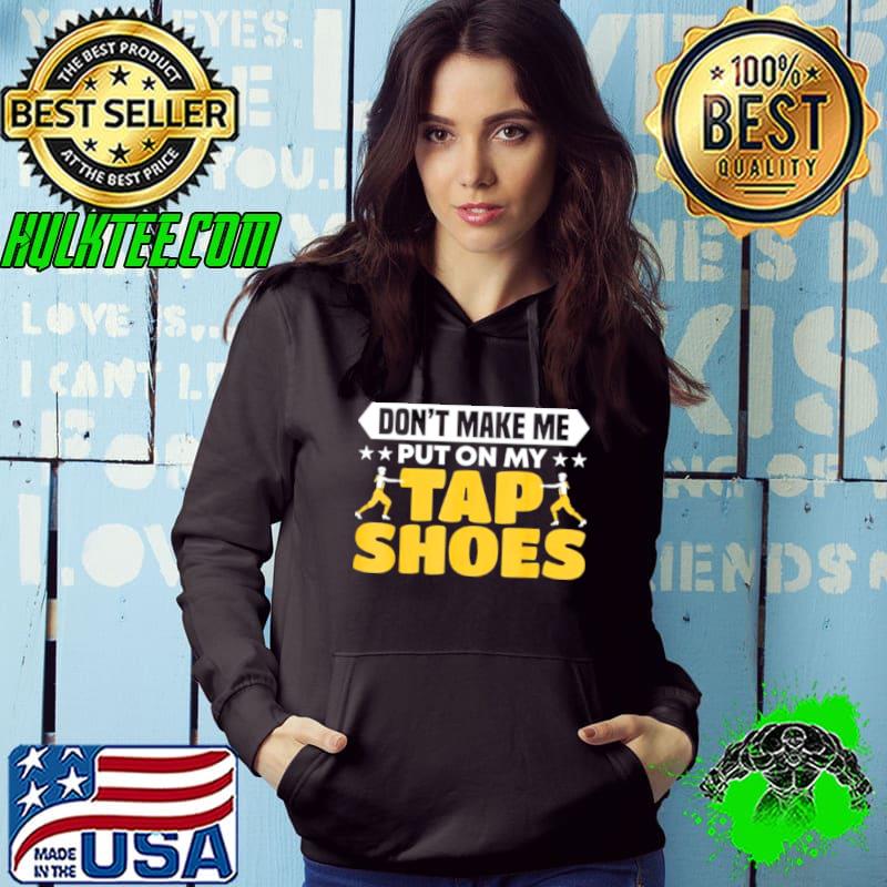 don’t make me put on my tap shoes shirt don’t make me put on my tap shoes shirt
