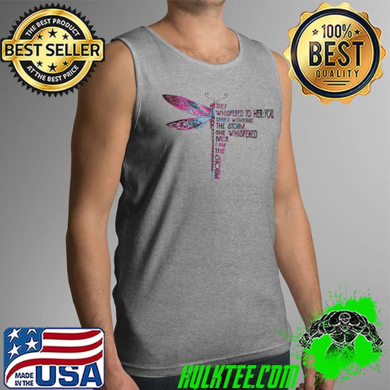 Dragonfly They Whispered To Her You Cannot With Stand The Storm She Whispered Back I Am The Storm Shirt Tank Top Dragonfly They Whispered To Her You Cannot With Stand The Storm She Whispered Back I Am The Storm Shirt Tank Top