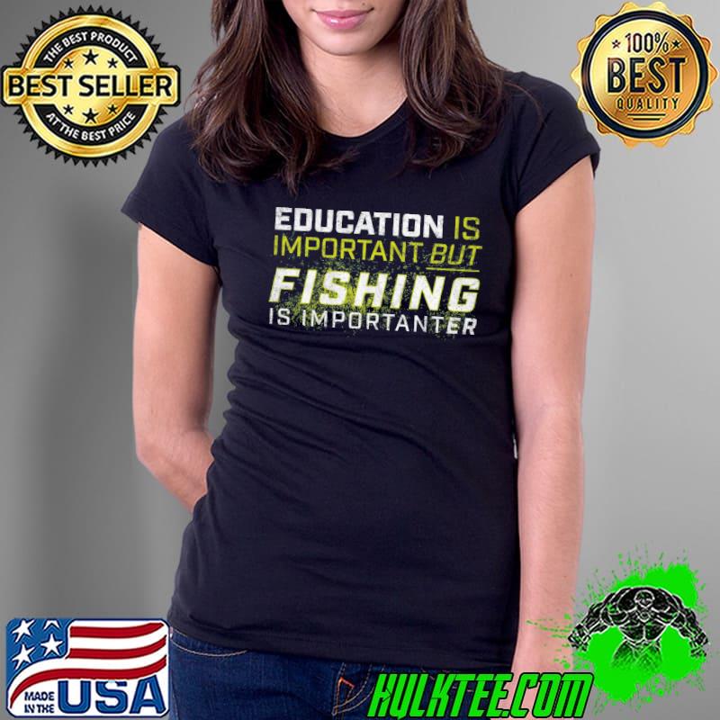 Education Is Important But Fishing Is Importanter Shirt Ladies Tee Education Is Important But Fishing Is Importanter Shirt Ladies Tee