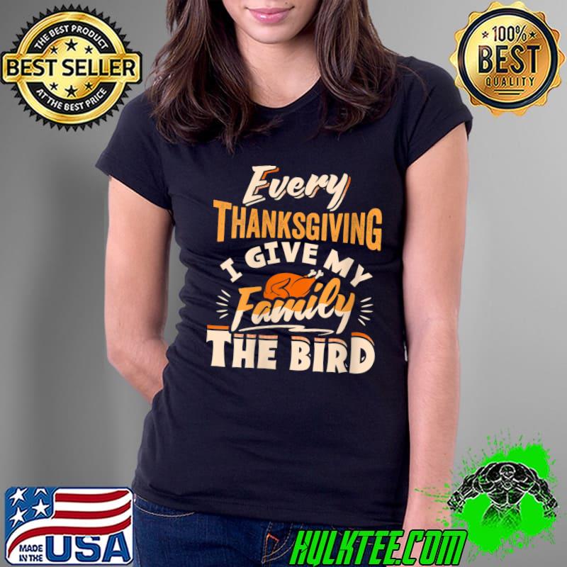 Every Thanksgiving I Give My Family The Bird Turkey Funny T-Shirt Ladies Tee Every Thanksgiving I Give My Family The Bird Turkey Funny T-Shirt Ladies Tee