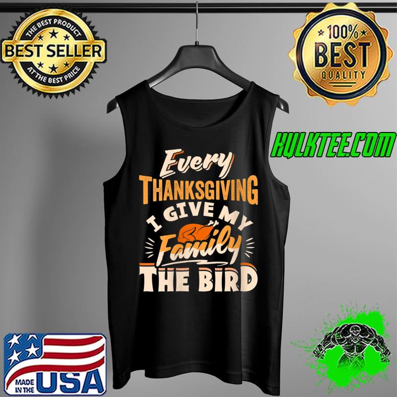 Every Thanksgiving I Give My Family The Bird Turkey Funny T-Shirt Tank Top Every Thanksgiving I Give My Family The Bird Turkey Funny T-Shirt Tank Top