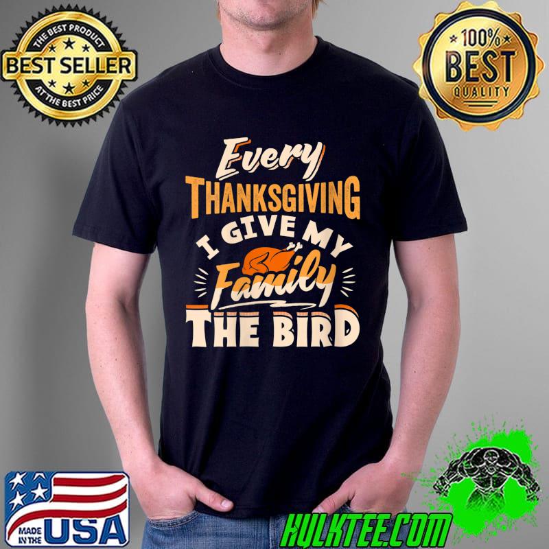 Every Thanksgiving I Give My Family The Bird Turkey Funny T-Shirt Unisex Every Thanksgiving I Give My Family The Bird Turkey Funny T-Shirt Unisex
