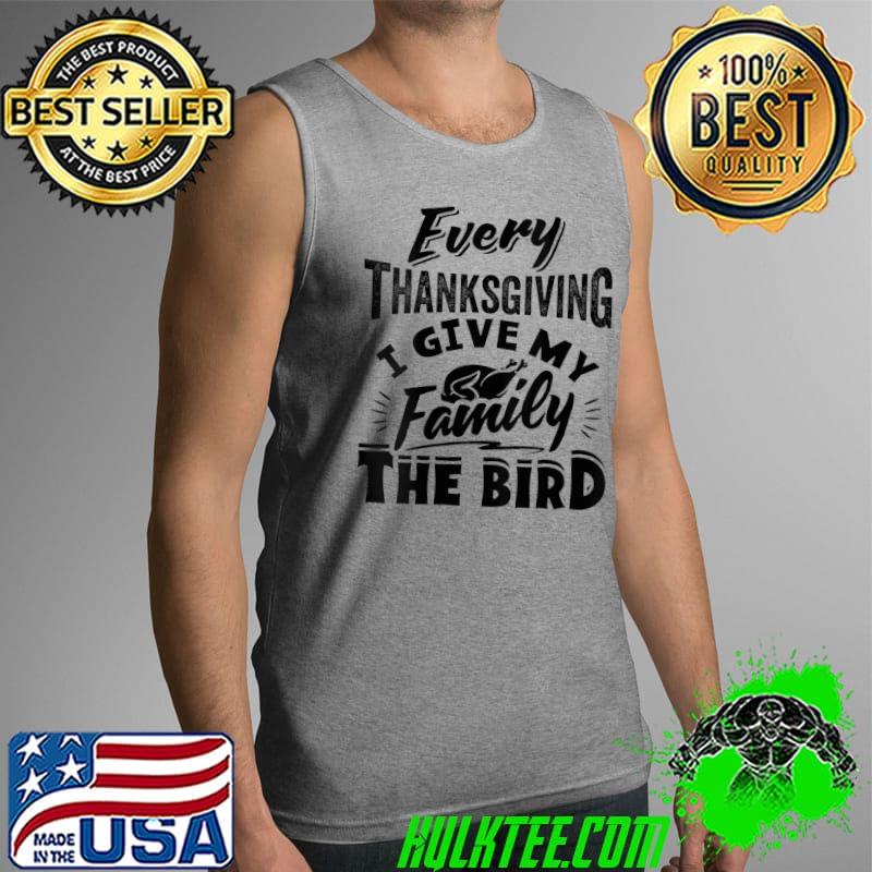 Every Thanksgiving I Give My Family The Bird Turkey T-Shirt Tank Top Every Thanksgiving I Give My Family The Bird Turkey T-Shirt Tank Top