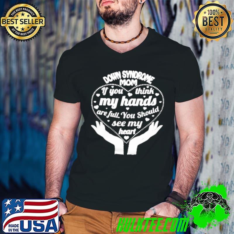 Funny Down syndrome mom if you think my hands are full you should see my heart shirt