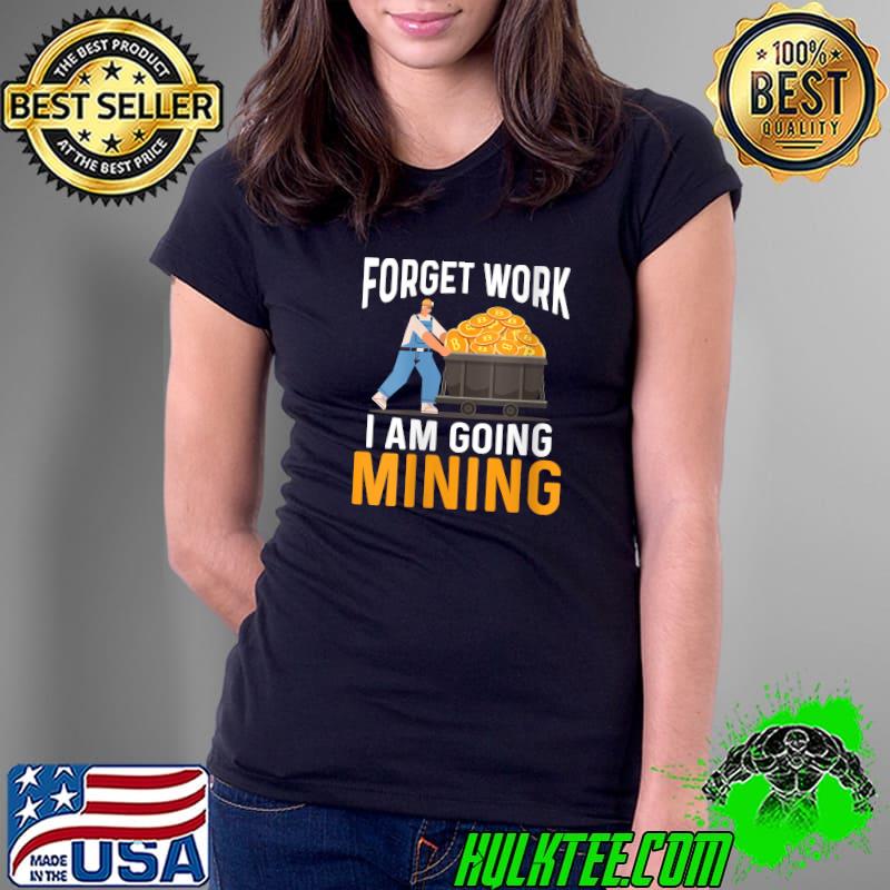 Funny forget work I am going mining Crypto Miner BTC Mining Investing Currency T-s Ladies Tee Funny forget work I am going mining Crypto Miner BTC Mining Investing Currency T-s Ladies Tee