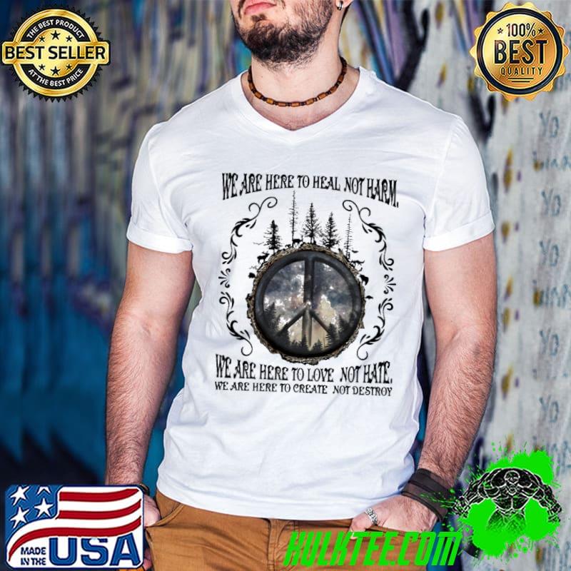 Funny hippie We Are Here To Heal Not Harm Not Hate We Are Here To Create Not Destroy Peace Shirt