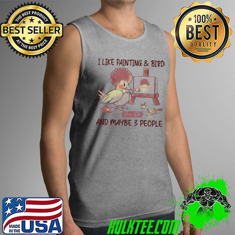 Funny i Like Painting And Bird Ross And Maybe 3 People Shirt Tank Top Funny i Like Painting And Bird Ross And Maybe 3 People Shirt Tank Top