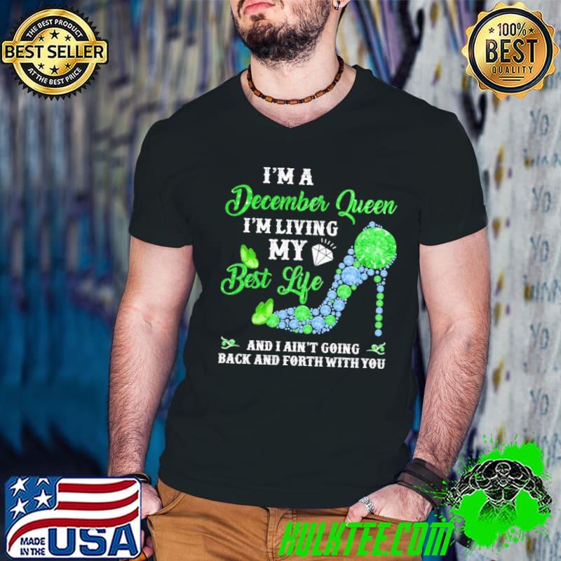 Funny Im a december queen im living my best life and i aint going back and forth with you shirt