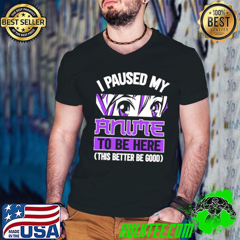 Funny manga I Paused My Anime To Be Here T-shirt