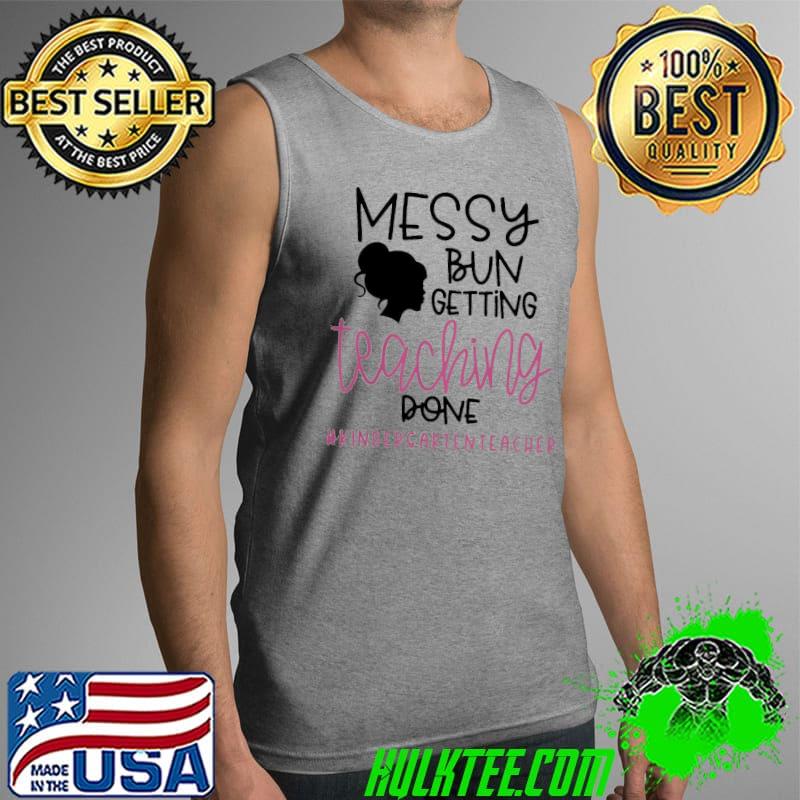 Funny Messy Bun Getting Teaching Done #Kindergarienteacher Shirt Tank Top Funny Messy Bun Getting Teaching Done #Kindergarienteacher Shirt Tank Top