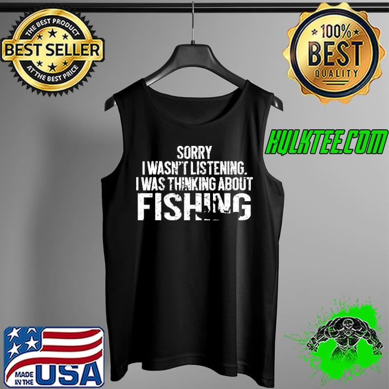 Funny sorry I Wasn't Listening I Was Thinking About Fishing Shirt Tank Top Funny sorry I Wasn't Listening I Was Thinking About Fishing Shirt Tank Top