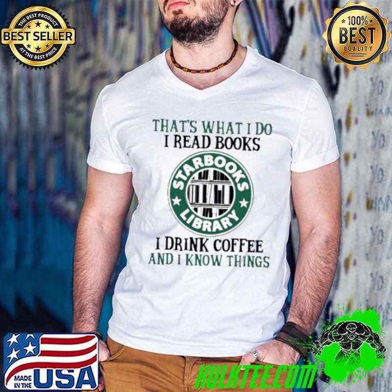 Funny That’s what I do I read Books Stabooks library I drink Coffee and I know things shirt