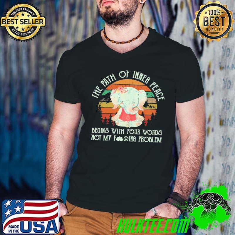 Funny the Path Of Inner Peace Begins With Four Worlds Elephant Not My Fuckin Problems Vintage Shirt