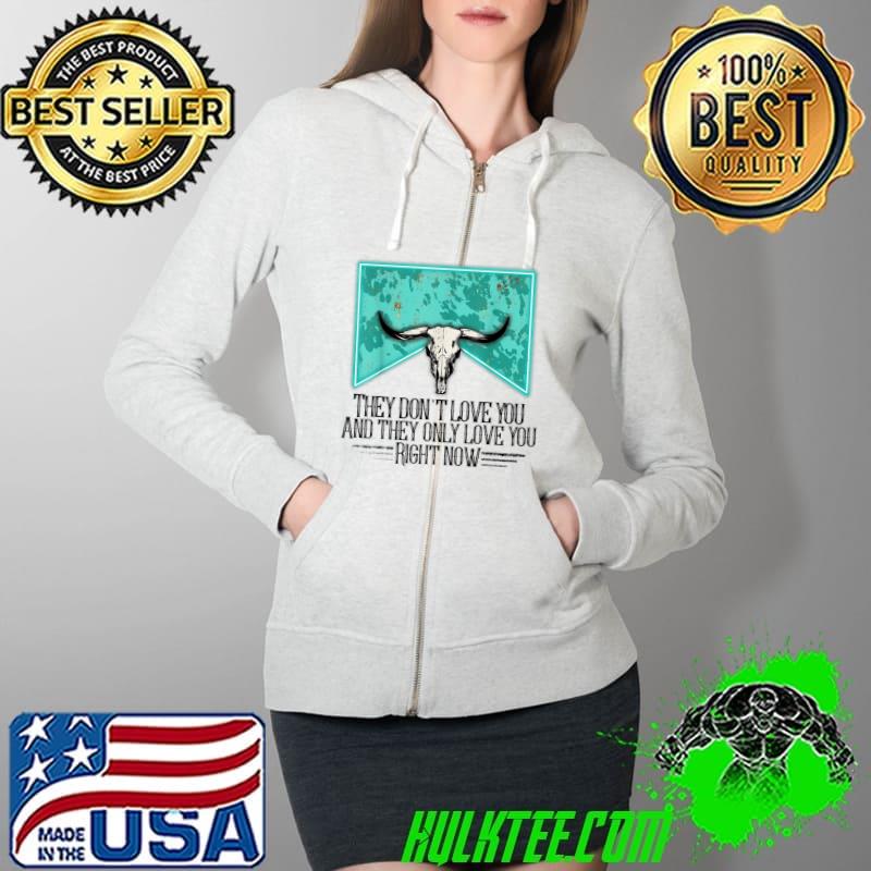 Funny Western they don't love you and they only love you right now T-Shirt Full Zip Hooded Funny Western they don't love you and they only love you right now T-Shirt Full Zip Hooded