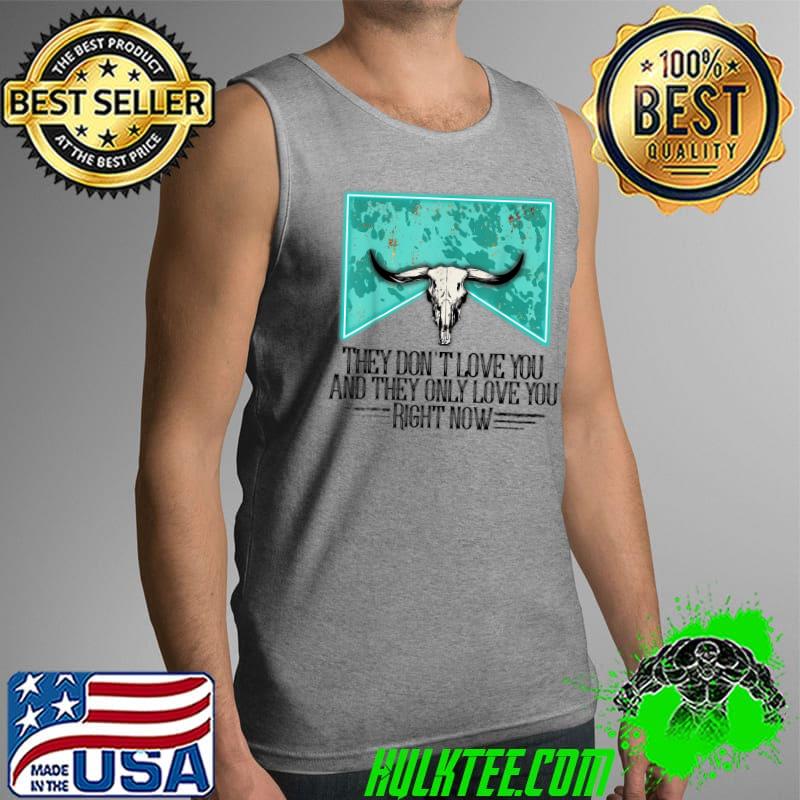 Funny Western they don't love you and they only love you right now T-Shirt Tank Top Funny Western they don't love you and they only love you right now T-Shirt Tank Top