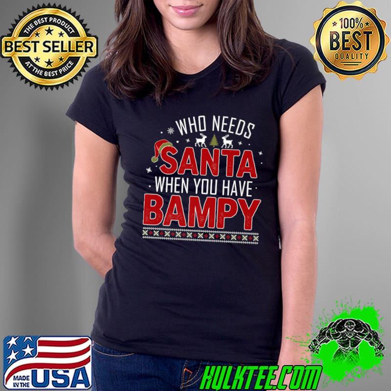 Funny who Needs Santa When You Have BAMPY Family Christmas Premium T-Shirt Ladies Tee Funny who Needs Santa When You Have BAMPY Family Christmas Premium T-Shirt Ladies Tee