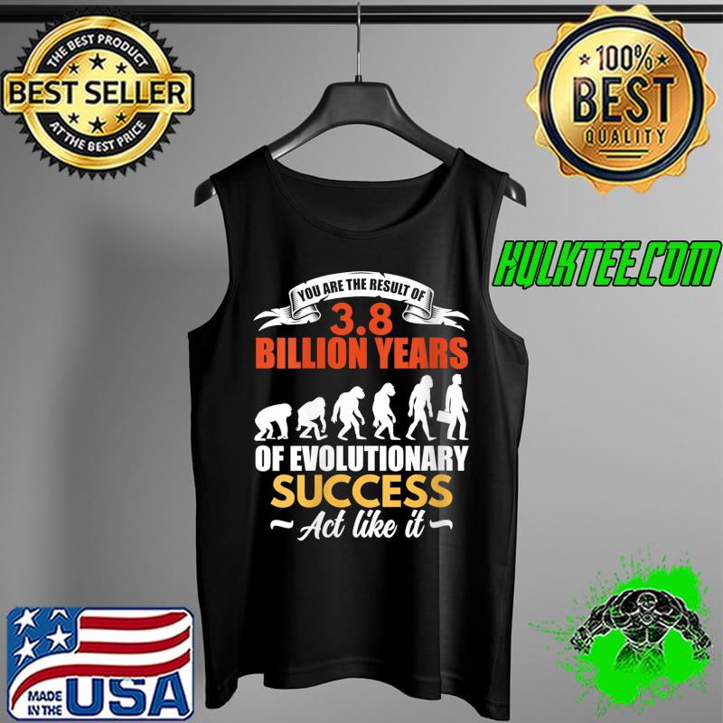Funny You Are The Result Of Evolutionary Success T- Tank Top Funny You Are The Result Of Evolutionary Success T- Tank Top