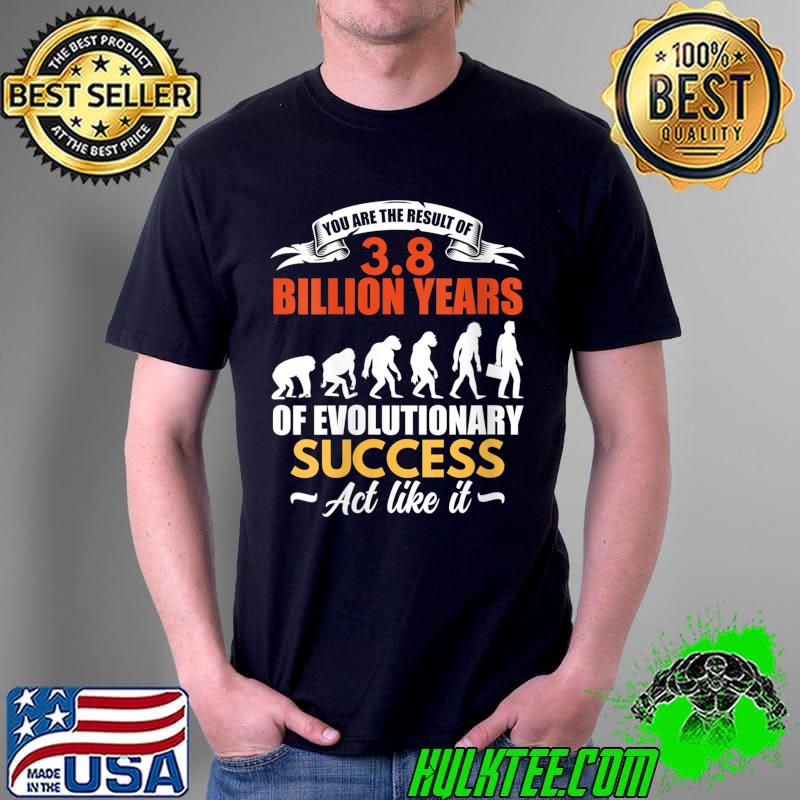Funny You Are The Result Of Evolutionary Success T- Unisex Funny You Are The Result Of Evolutionary Success T- Unisex