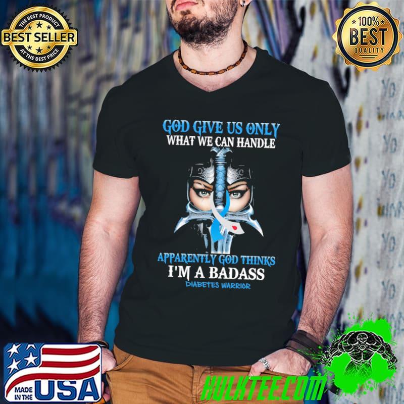God Give Us Only What We Can Handle Apparently God Thinks I'm A Badass Diabetes Warrior Shirt