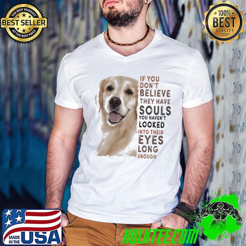 Golden If You Don't Believe They Have Souls You Haven't Looked Into Their Eyes Long Enough Shirt
