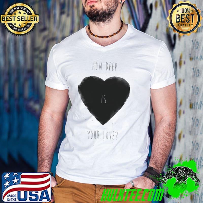 How Deep Is Your Love Shirt