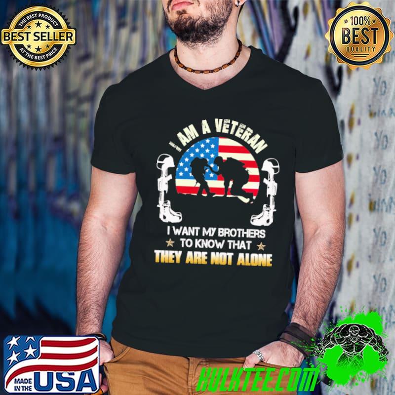 I Am A Veteran I Want My Brothers To Know That They Are Not Alone America Flag Shirt