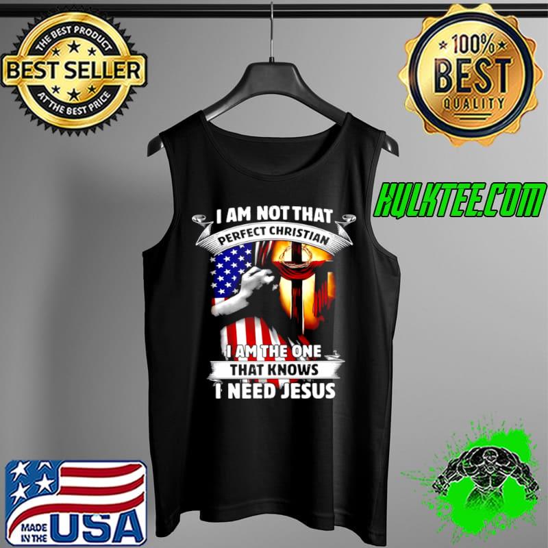 I Am Not That Perfect Christian I Am The One That Knows I Need Jesus Shirt Tank Top I Am Not That Perfect Christian I Am The One That Knows I Need Jesus Shirt Tank Top