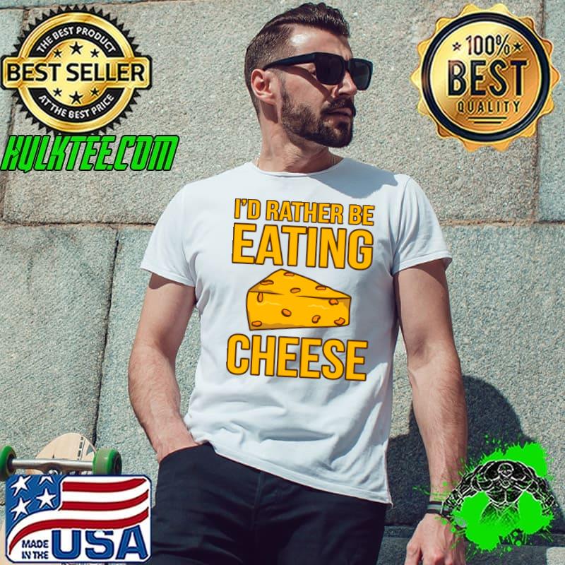 I'd Rather Be Eating Cheese Food Lover Eater Graphic T-Shirt Unisex I'd Rather Be Eating Cheese Food Lover Eater Graphic T-Shirt Unisex