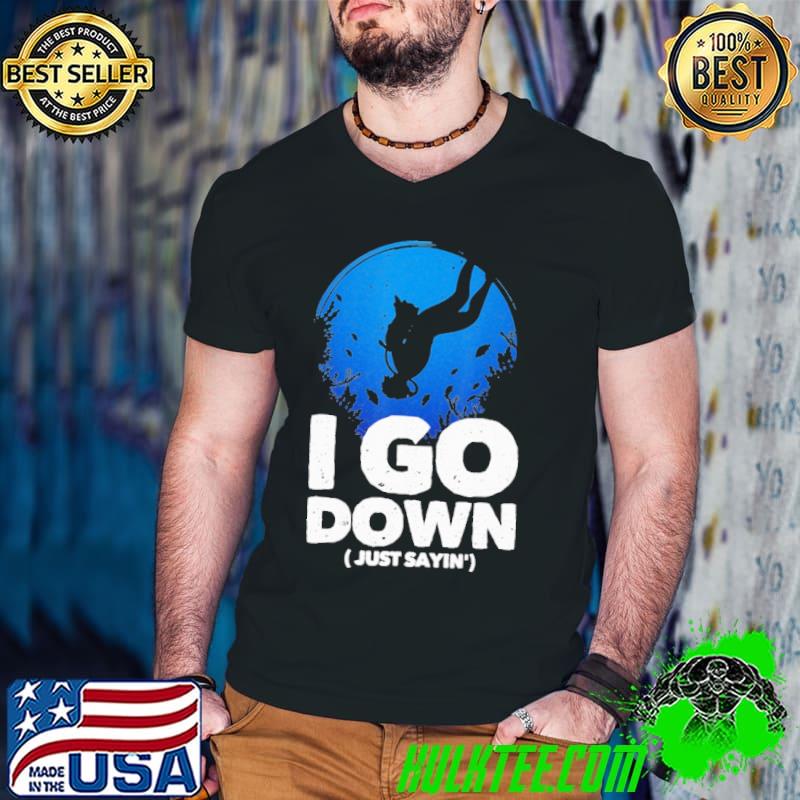 I Go Down Just Sayin' Shirt I Go Down Just Sayin' Shirt