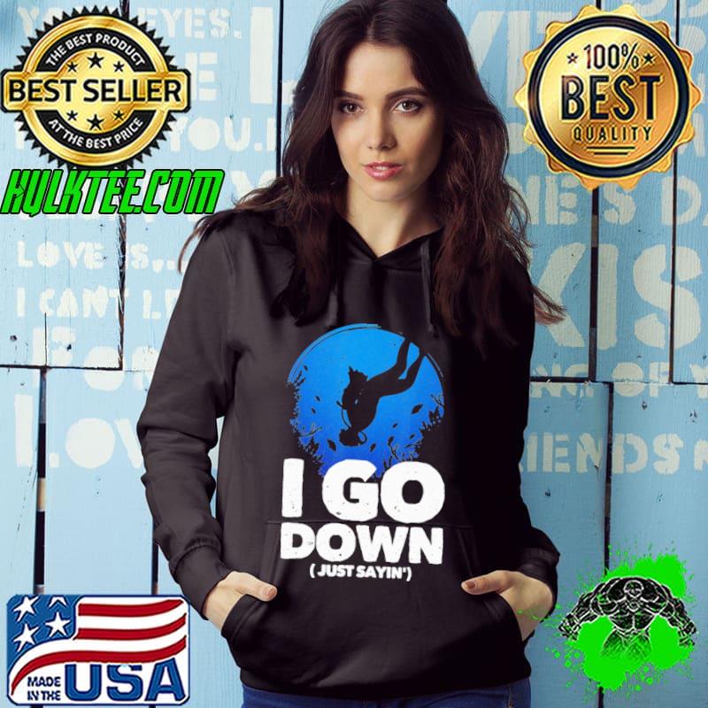 I Go Down Just Sayin' Shirt Hoodie I Go Down Just Sayin' Shirt Hoodie