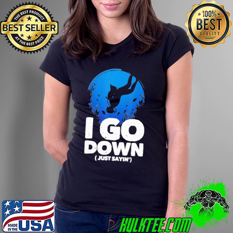 I Go Down Just Sayin' Shirt Ladies Tee I Go Down Just Sayin' Shirt Ladies Tee