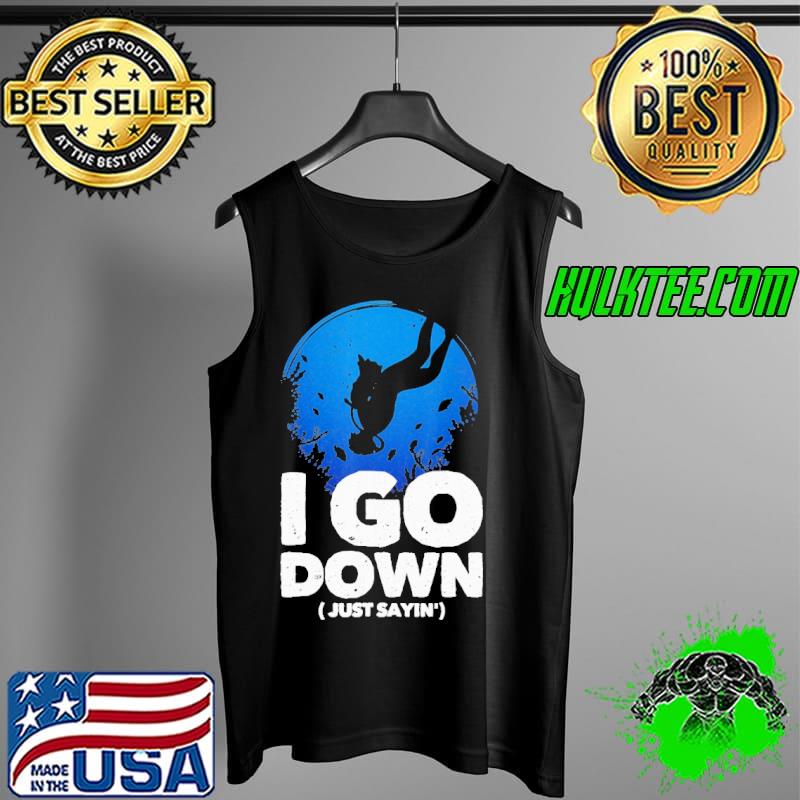 I Go Down Just Sayin' Shirt Tank Top I Go Down Just Sayin' Shirt Tank Top