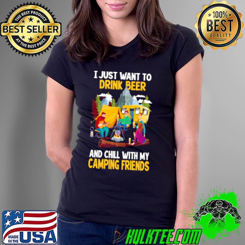 I Just Want To Drink Beer And Chill With My Camping Friends Shirt Ladies Tee I Just Want To Drink Beer And Chill With My Camping Friends Shirt Ladies Tee