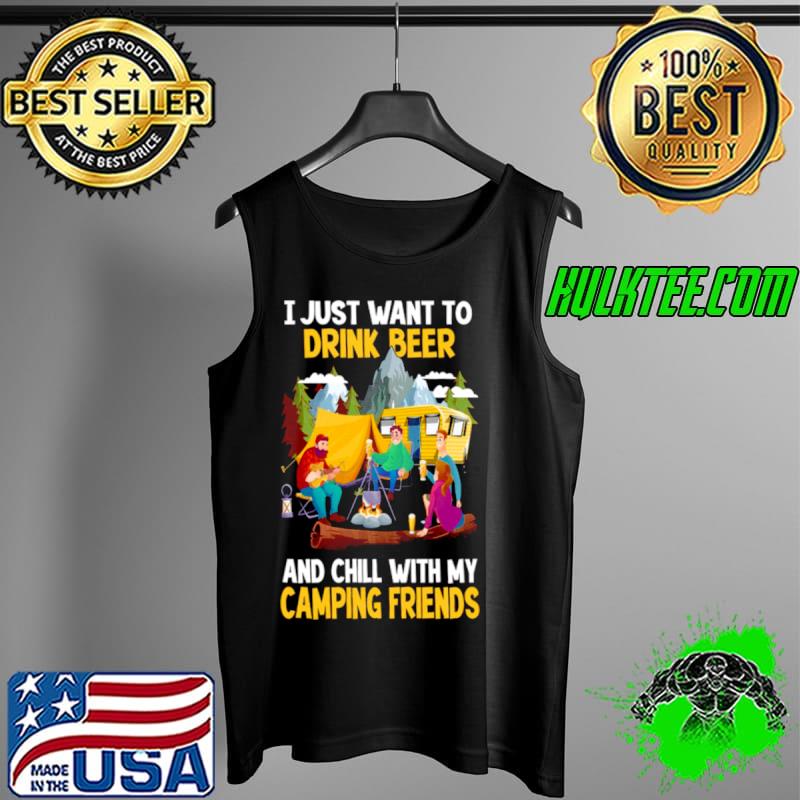 I Just Want To Drink Beer And Chill With My Camping Friends Shirt Tank Top I Just Want To Drink Beer And Chill With My Camping Friends Shirt Tank Top