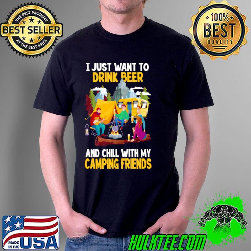 I Just Want To Drink Beer And Chill With My Camping Friends Shirt Unisex I Just Want To Drink Beer And Chill With My Camping Friends Shirt Unisex