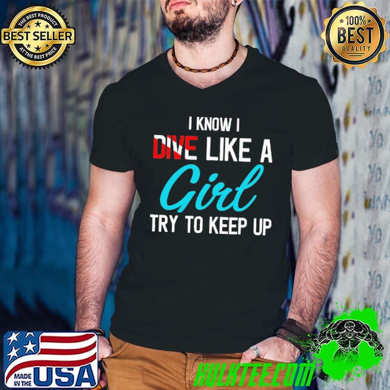 I Know I Dive Like A Girl Try To Keep Up Scuba Divers Shirt