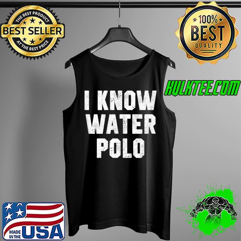 I Know Water Polo Funny Coach Player Waterpolo Saying Humor T-s Tank Top I Know Water Polo Funny Coach Player Waterpolo Saying Humor T-s Tank Top