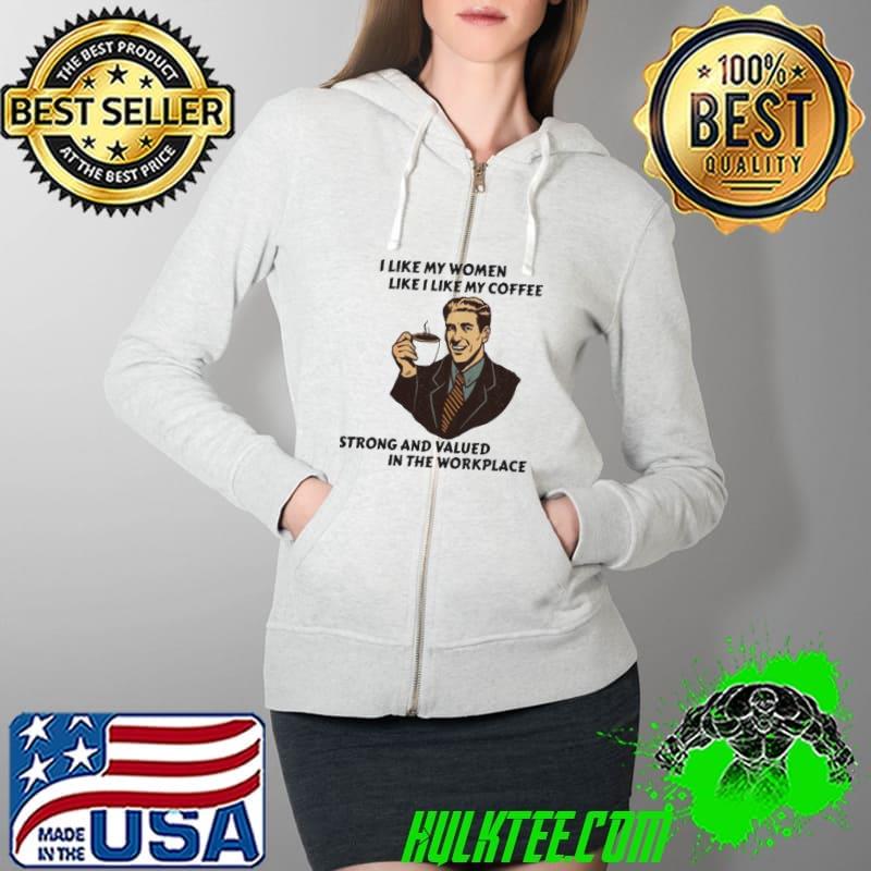 I LIKE MY WOMEN LIKE I LIKE MY COFFEE STRONG AND VALUED SHIRT Full Zip Hooded I LIKE MY WOMEN LIKE I LIKE MY COFFEE STRONG AND VALUED SHIRT Full Zip Hooded