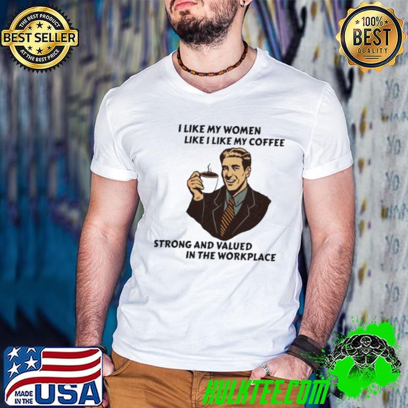 I LIKE MY WOMEN LIKE I LIKE MY COFFEE STRONG AND VALUED SHIRT I LIKE MY WOMEN LIKE I LIKE MY COFFEE STRONG AND VALUED SHIRT