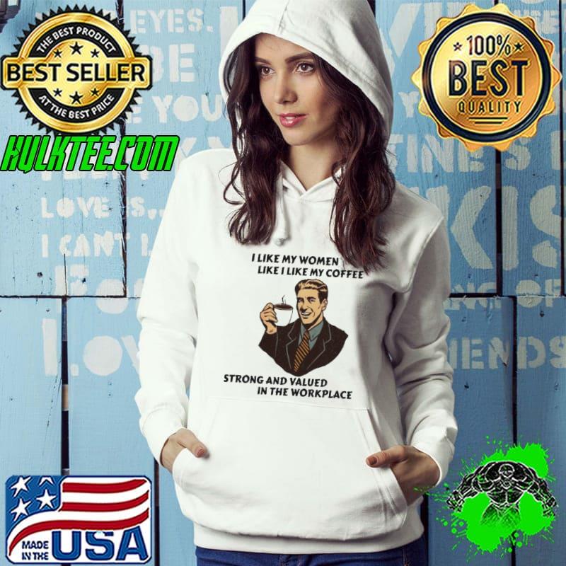 I LIKE MY WOMEN LIKE I LIKE MY COFFEE STRONG AND VALUED SHIRT Hoodie I LIKE MY WOMEN LIKE I LIKE MY COFFEE STRONG AND VALUED SHIRT Hoodie