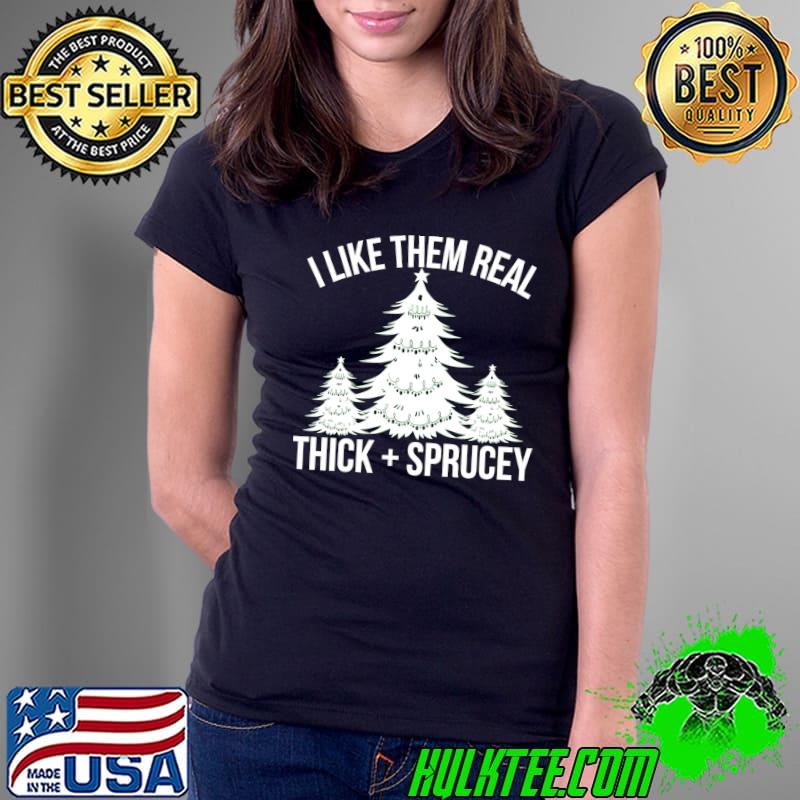 I Like Them Real Thick and Sprucey Funny Christmas Tree Xmas T-s Ladies Tee I Like Them Real Thick and Sprucey Funny Christmas Tree Xmas T-s Ladies Tee