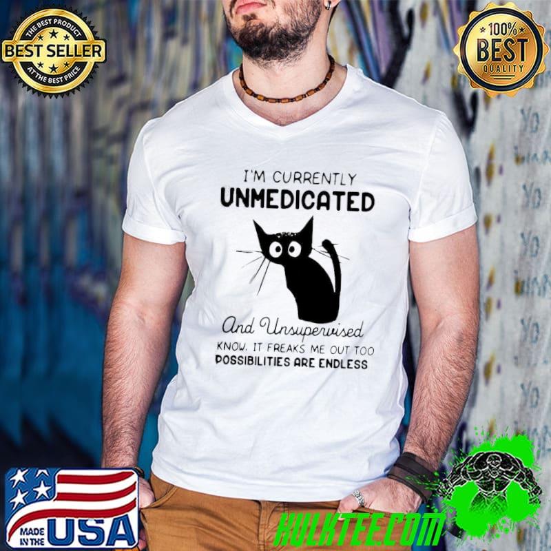 I’m Currently Unmedicated And Unsupervised I Know It Freaks Me Out Too Possibilites Are Endless Shirt