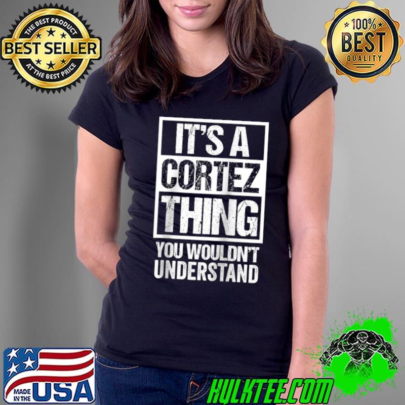 It's A Cortez Thing You Wouldn't Understand Surname Name T-s Ladies Tee It's A Cortez Thing You Wouldn't Understand Surname Name T-s Ladies Tee