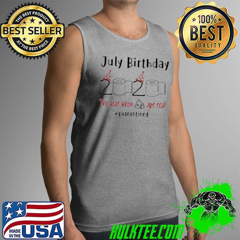 July Birthday 2020 The Year When Got Real #Quarantined Covid-19 Shirt Tank Top July Birthday 2020 The Year When Got Real #Quarantined Covid-19 Shirt Tank Top