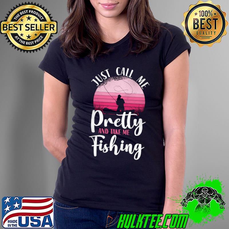 Just call me pretty and take me Fishing Girl Vintage Retro T-s Ladies Tee Just call me pretty and take me Fishing Girl Vintage Retro T-s Ladies Tee