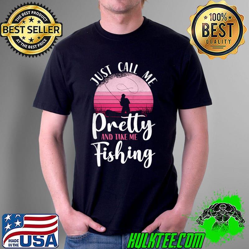 Just call me pretty and take me Fishing Girl Vintage Retro T-s Unisex Just call me pretty and take me Fishing Girl Vintage Retro T-s Unisex