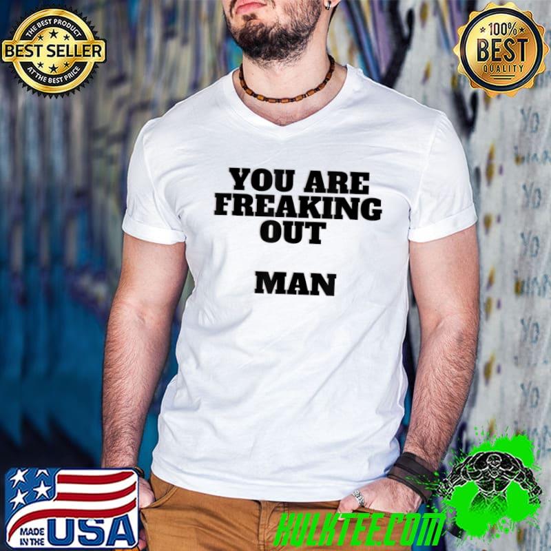 Mens You are Freaking Out Man Funny Tee Unique T-Shirt Mens You are Freaking Out Man Funny Tee Unique T-Shirt